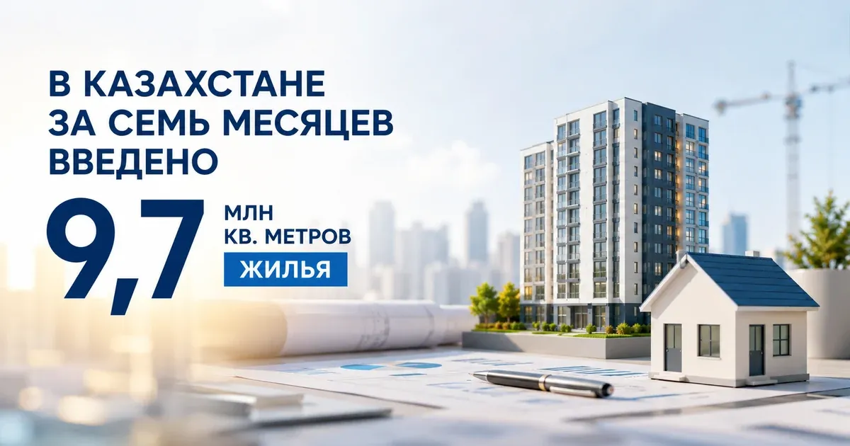 В Казахстане за семь месяцев введено 9,7 млн кв. метров жилья